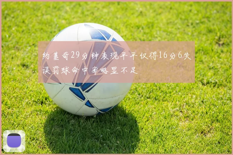 约基奇29分钟表现平平仅得16分6失误罚球命中率略显不足