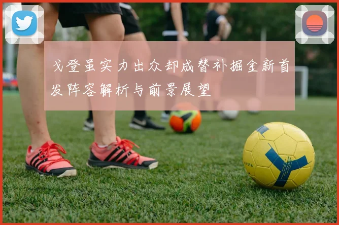 戈登虽实力出众却成替补掘金新首发阵容解析与前景展望