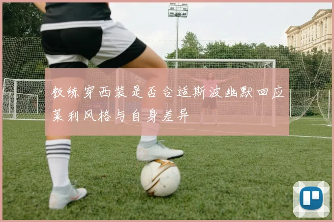 教练穿西装是否合适斯波幽默回应莱利风格与自身差异