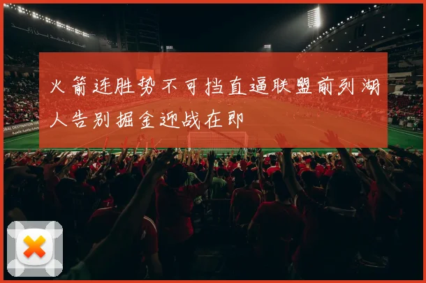 火箭连胜势不可挡直逼联盟前列湖人告别掘金迎战在即
