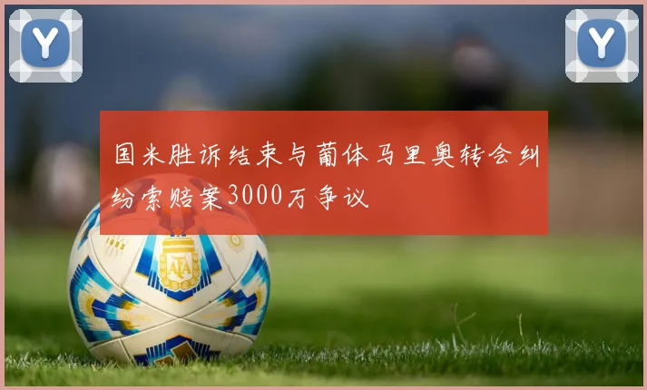 国米胜诉结束与葡体马里奥转会纠纷索赔案3000万争议