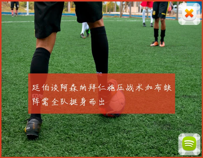 廷伯谈阿森纳拜仁施压战术加布缺阵需全队挺身而出