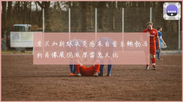 牙买加新球衣灵感来自音乐鲍勃马利肖像展现浓厚雷鬼文化