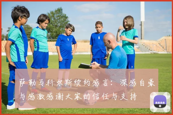 萨勒马科尔斯续约感言：深感自豪与感激感谢大家的信任与支持